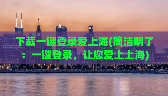 下载一键登录爱上海(简洁明了：一键登录，让您爱上上海)