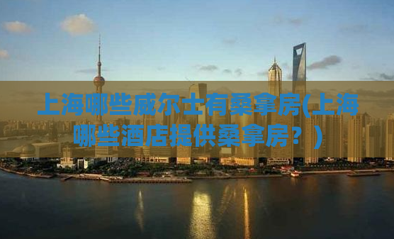 上海哪些威尔士有桑拿房(上海哪些酒店提供桑拿房？)