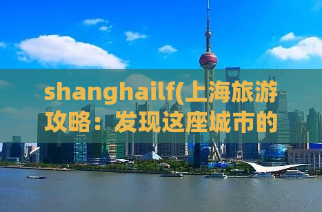 shanghailf(上海旅游攻略：发现这座城市的魅力)