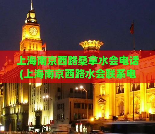 上海南京西路桑拿水会电话(上海南京西路水会联系电话，赶紧预定！)