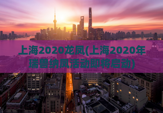 上海2020龙凤(上海2020年瑞兽纳凤活动即将启动)