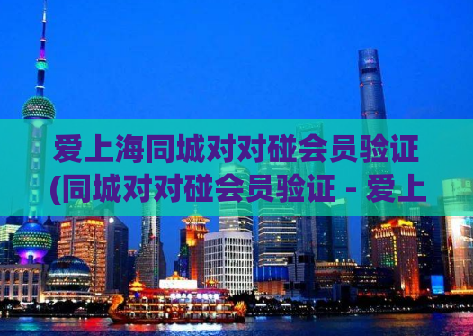 爱上海同城对对碰会员验证(同城对对碰会员验证 - 爱上海助你安全认证)