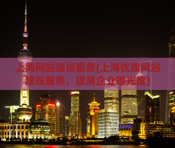上海网站建设服务(上海优质网站建设服务，提高企业曝光度)