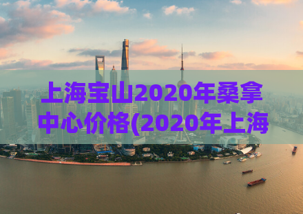 上海宝山2020年桑拿中心价格(2020年上海宝山桑拿中心的价格是多少？)