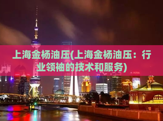 上海金杨油压(上海金杨油压：行业领袖的技术和服务)