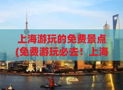 上海游玩的免费景点(免费游玩必去！上海免费景点推荐)