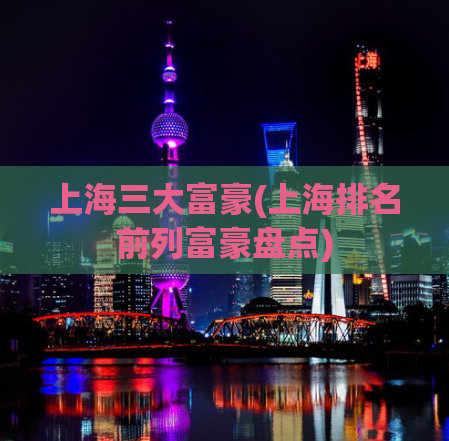 上海三大富豪(上海排名前列富豪盘点)