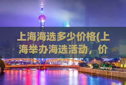 上海海选多少价格(上海举办海选活动，价格公布！)