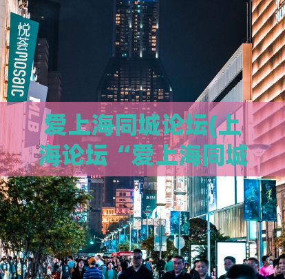 爱上海同城论坛(上海论坛“爱上海同城”：交友派对、娱乐、购物一应俱全的全方位社交平台。)