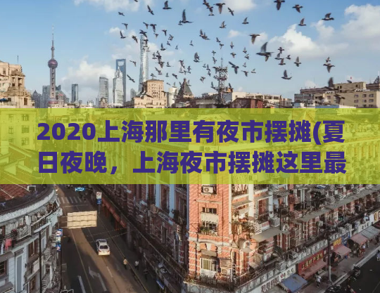 2020上海那里有夜市摆摊(夏日夜晚，上海夜市摆摊这里最热闹！)