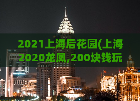 2021上海后花园(上海2020龙凤,200块钱玩一次)