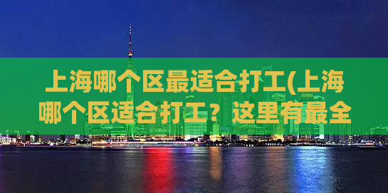 上海哪个区最适合打工(上海哪个区适合打工？这里有最全攻略！)
