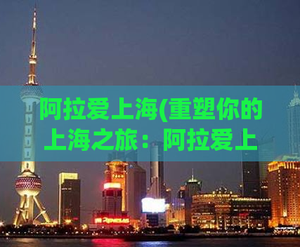 阿拉爱上海(重塑你的上海之旅：阿拉爱上海攻略来了)