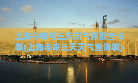 上海今明后三天天气预报查询表(上海未来三天天气查询表)