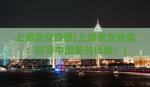 上海美女蜡像(上海美女蜡像：探寻中国美的代表！)