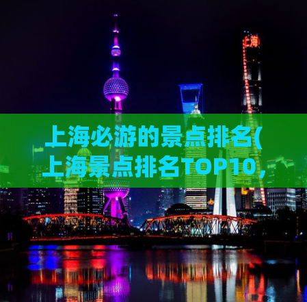 上海必游的景点排名(上海景点排名TOP10，别错过这些必游景点！)