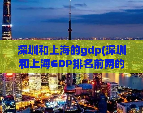 深圳和上海的gdp(深圳和上海GDP排名前两的城市)
