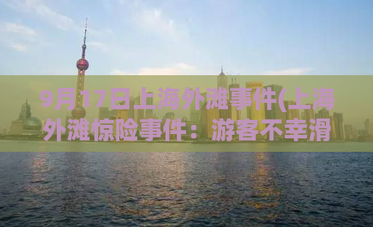 9月17日上海外滩事件(上海外滩惊险事件：游客不幸滑倒江里，警方全力救援)
