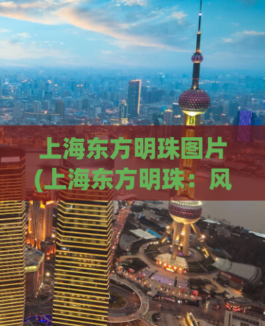 上海东方明珠图片(上海东方明珠：风景如画，惊艳您的眼睛！)