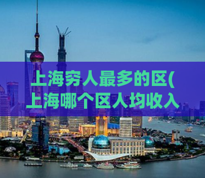 上海穷人最多的区(上海哪个区人均收入最低？)